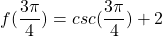 \[f(\frac{3\pi }{4})=csc(\frac{3\pi }{4})+2\]