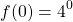 \[f(0)= 4^{0}\]