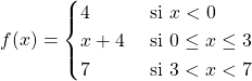\[f(x)=\begin{cases} 4 & \text{ si } x< 0 \\ x+4 & \text{ si } 0\leq x\leq 3 \\ 7 & \text{ si } 3<x< 7 \end{cases}\]