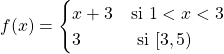 \[f(x)=\begin{cases} x+3 & \text{si } 1< x< 3 \\ 3& \text{ si } [3,5) \end{cases}\]