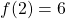 \[f(2)=6\]