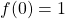 \[f(0)= 1\]