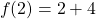 \[f(2)=2+4\]