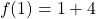 \[f(1)=1+4\]